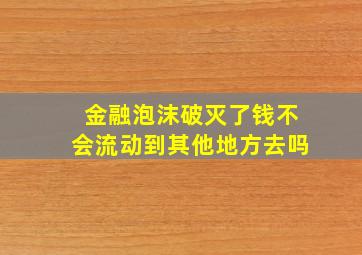 金融泡沫破灭了钱不会流动到其他地方去吗