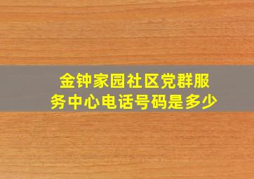 金钟家园社区党群服务中心电话号码是多少