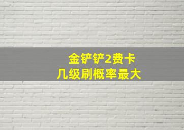 金铲铲2费卡几级刷概率最大