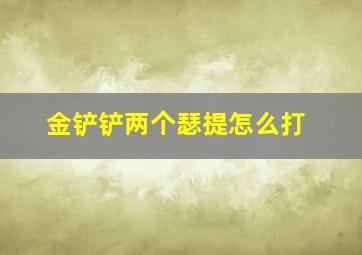 金铲铲两个瑟提怎么打