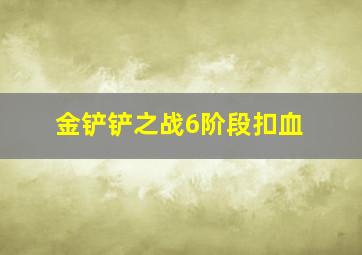 金铲铲之战6阶段扣血