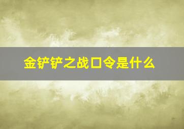 金铲铲之战口令是什么