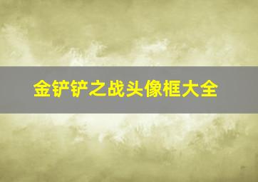 金铲铲之战头像框大全