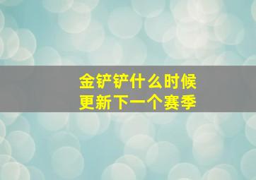 金铲铲什么时候更新下一个赛季