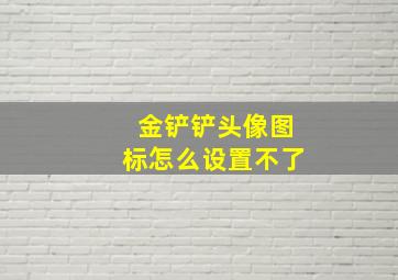 金铲铲头像图标怎么设置不了