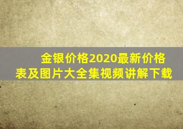 金银价格2020最新价格表及图片大全集视频讲解下载