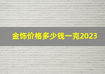 金饰价格多少钱一克2023