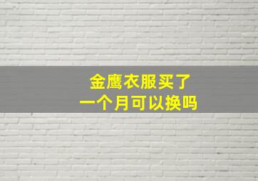 金鹰衣服买了一个月可以换吗