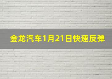 金龙汽车1月21日快速反弹