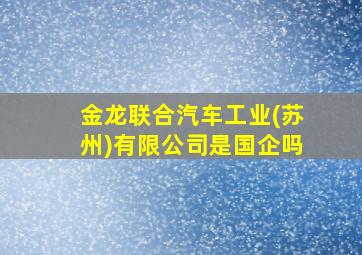 金龙联合汽车工业(苏州)有限公司是国企吗