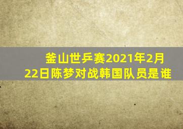 釜山世乒赛2021年2月22日陈梦对战韩国队员是谁