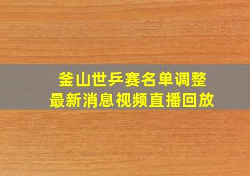 釜山世乒赛名单调整最新消息视频直播回放