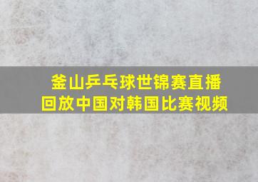 釜山乒乓球世锦赛直播回放中国对韩国比赛视频