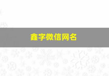 鑫字微信网名