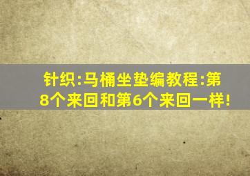 针织:马桶坐垫编教程:第8个来回和第6个来回一样!