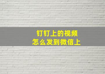 钉钉上的视频怎么发到微信上