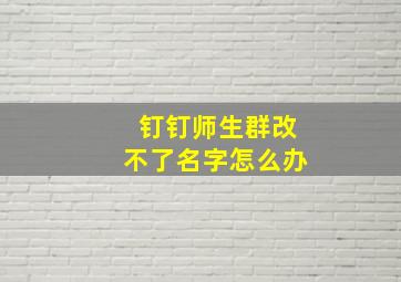 钉钉师生群改不了名字怎么办