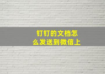 钉钉的文档怎么发送到微信上