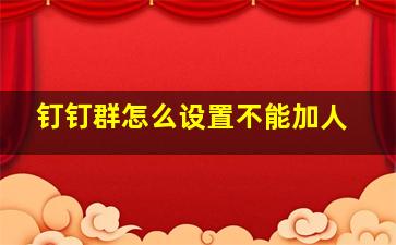 钉钉群怎么设置不能加人