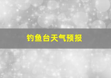 钓鱼台天气预报