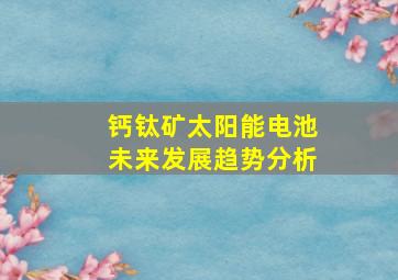 钙钛矿太阳能电池未来发展趋势分析