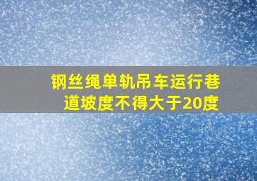 钢丝绳单轨吊车运行巷道坡度不得大于20度