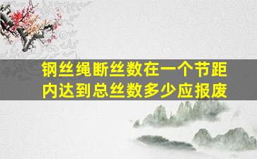 钢丝绳断丝数在一个节距内达到总丝数多少应报废