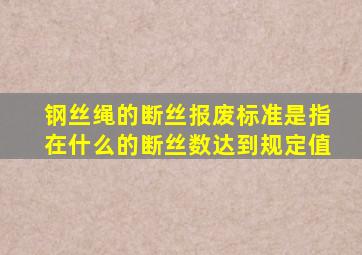 钢丝绳的断丝报废标准是指在什么的断丝数达到规定值