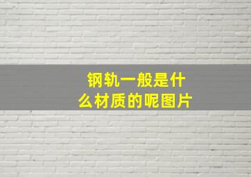 钢轨一般是什么材质的呢图片