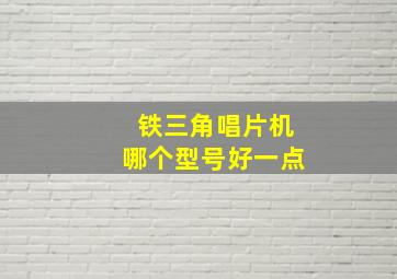 铁三角唱片机哪个型号好一点