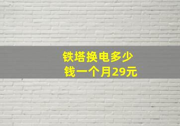 铁塔换电多少钱一个月29元