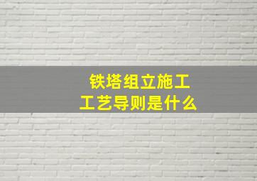 铁塔组立施工工艺导则是什么