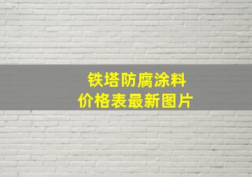 铁塔防腐涂料价格表最新图片