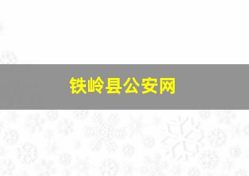 铁岭县公安网