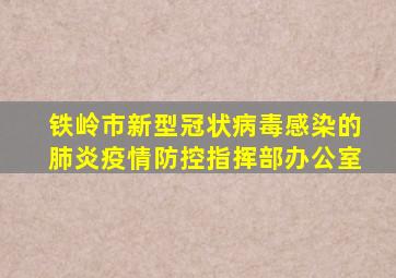 铁岭市新型冠状病毒感染的肺炎疫情防控指挥部办公室