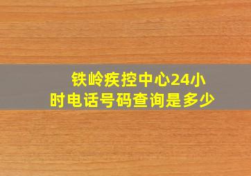 铁岭疾控中心24小时电话号码查询是多少