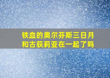 铁血的奥尔芬斯三日月和古荻莉亚在一起了吗