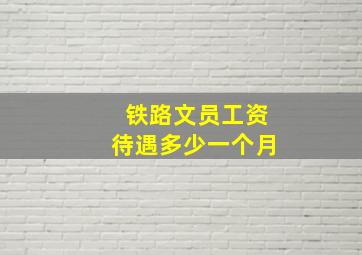 铁路文员工资待遇多少一个月