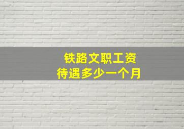 铁路文职工资待遇多少一个月