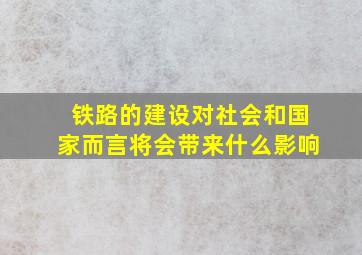 铁路的建设对社会和国家而言将会带来什么影响