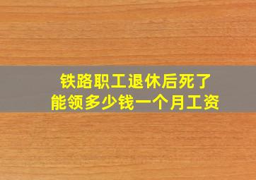 铁路职工退休后死了能领多少钱一个月工资