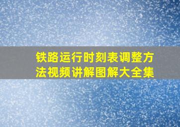 铁路运行时刻表调整方法视频讲解图解大全集