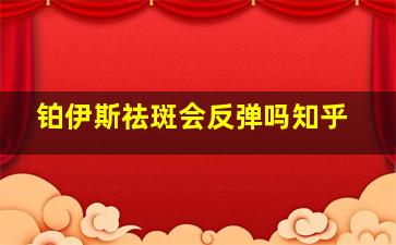 铂伊斯祛斑会反弹吗知乎