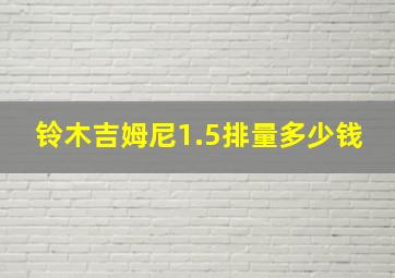 铃木吉姆尼1.5排量多少钱