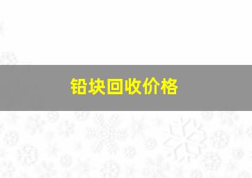 铅块回收价格