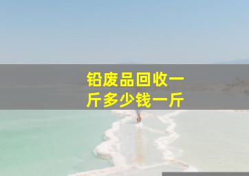 铅废品回收一斤多少钱一斤