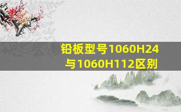 铅板型号1060H24与1060H112区别