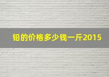 铅的价格多少钱一斤2015