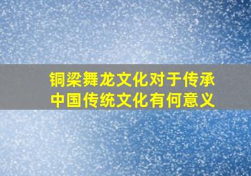 铜梁舞龙文化对于传承中国传统文化有何意义