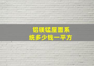 铝镁锰屋面系统多少钱一平方